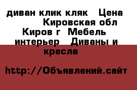 диван клик кляк › Цена ­ 10 500 - Кировская обл., Киров г. Мебель, интерьер » Диваны и кресла   